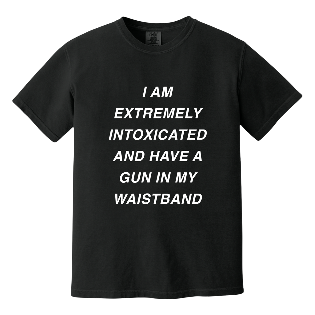 I Extremely Intoxicated and Have a Gun In My Waistband Tee