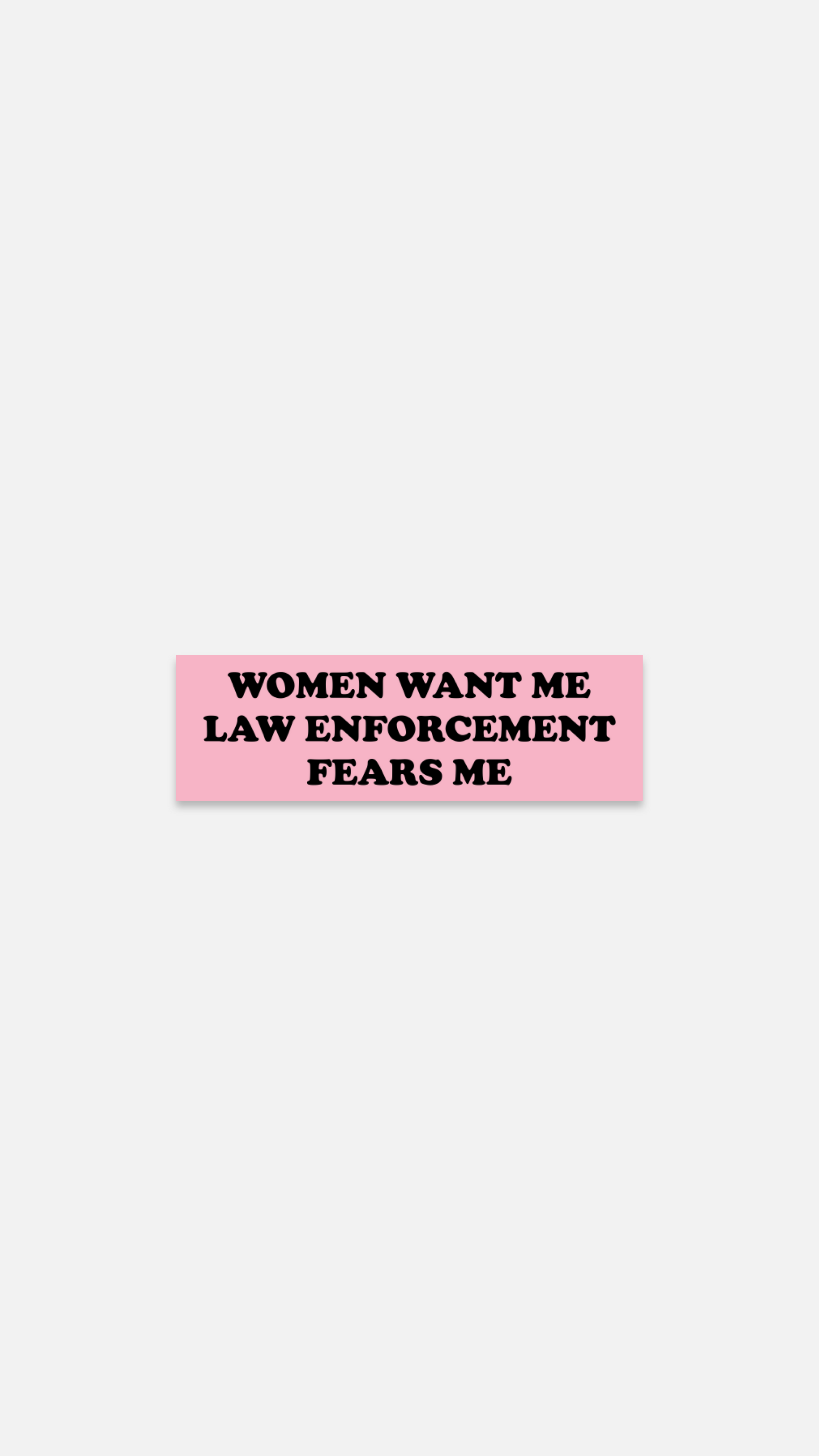 WOMEN WANT ME LAW ENFORCEMENT FEARS ME Sticker