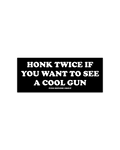 HONK TWICE IF YOU WANT TO SEE A COOL GUN BUMPER STICKER