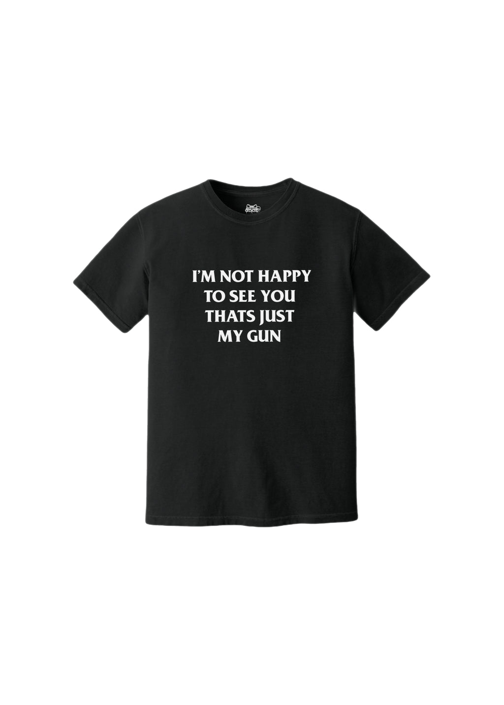 I'M NOT HAPPY TO SEE YOU, THAT'S JUST MY GUN TEE
