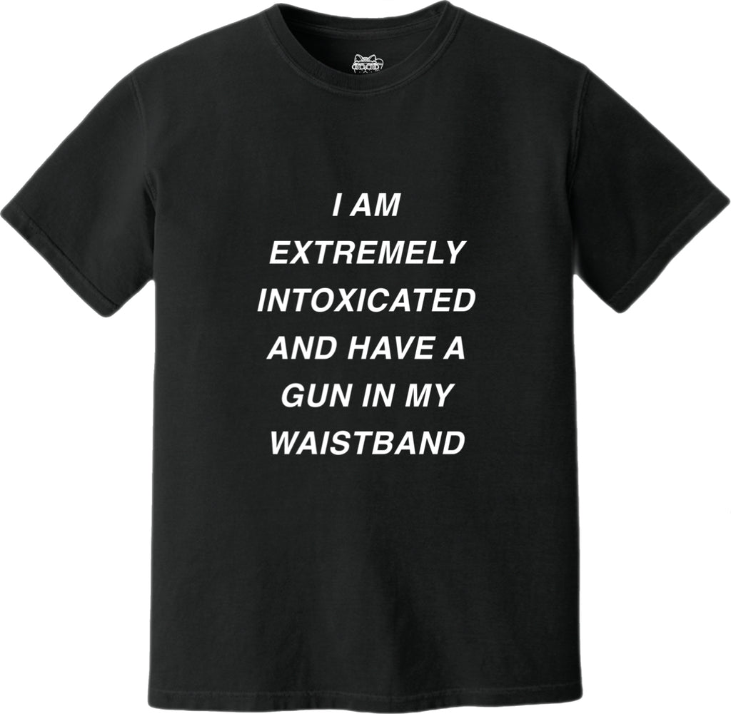 I AM EXTREMELY INTOXICATED AND HAVE A GUN IN MY WAISTBAND TEE - BLACK